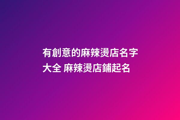 有創意的麻辣燙店名字大全 麻辣燙店鋪起名-第1張-店鋪起名-玄機派